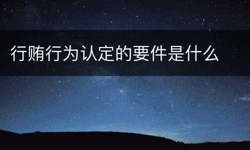 行贿行为认定的要件是什么