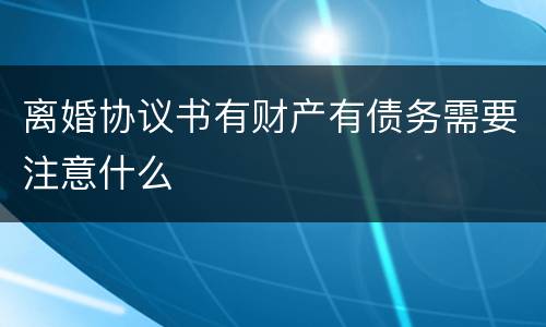 离婚协议书有财产有债务需要注意什么