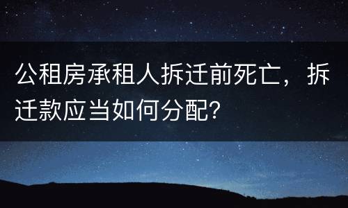 公租房承租人拆迁前死亡，拆迁款应当如何分配？