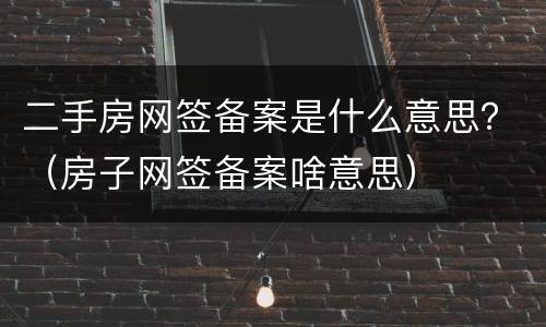 二手房网签备案是什么意思？（房子网签备案啥意思）