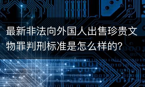 最新非法向外国人出售珍贵文物罪判刑标准是怎么样的？