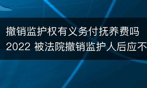 撤销监护权有义务付抚养费吗2022 被法院撤销监护人后应不应当抚养赡养费