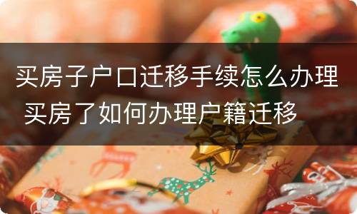 买房子户口迁移手续怎么办理 买房了如何办理户籍迁移