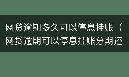 网贷逾期多久可以停息挂账（网贷逾期可以停息挂账分期还款吗?）