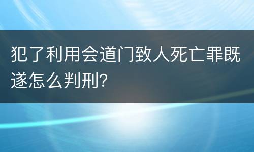 犯了利用会道门致人死亡罪既遂怎么判刑？