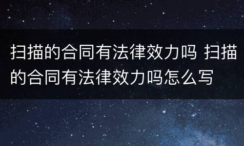 扫描的合同有法律效力吗 扫描的合同有法律效力吗怎么写