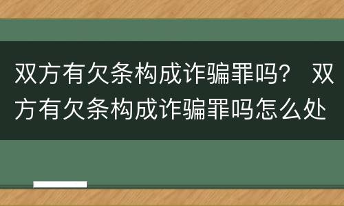 双方有欠条构成诈骗罪吗？ 双方有欠条构成诈骗罪吗怎么处理