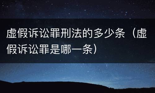 虚假诉讼罪刑法的多少条（虚假诉讼罪是哪一条）