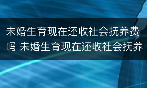 未婚生育现在还收社会抚养费吗 未婚生育现在还收社会抚养费吗女