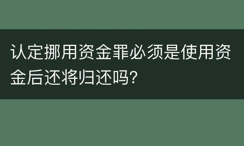 认定挪用资金罪必须是使用资金后还将归还吗？