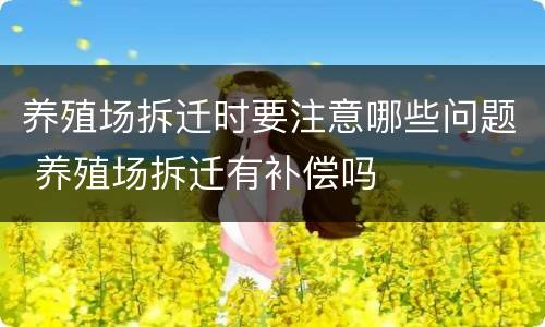 养殖场拆迁时要注意哪些问题 养殖场拆迁有补偿吗