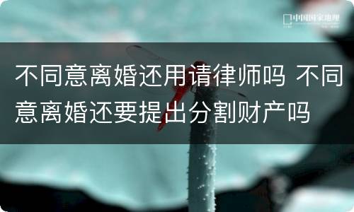 不同意离婚还用请律师吗 不同意离婚还要提出分割财产吗