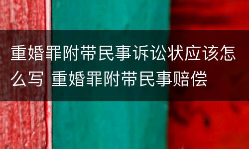 重婚罪附带民事诉讼状应该怎么写 重婚罪附带民事赔偿