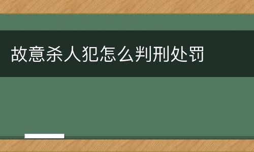 故意杀人犯怎么判刑处罚
