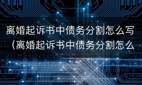 离婚起诉书中债务分割怎么写（离婚起诉书中债务分割怎么写范文）
