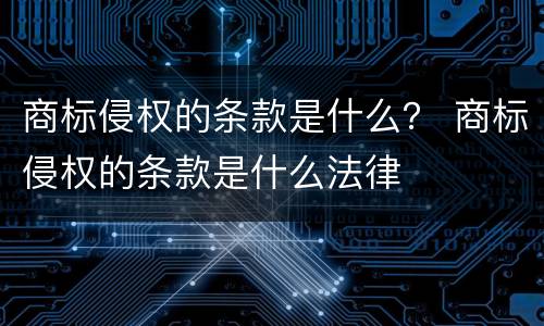 商标侵权的条款是什么？ 商标侵权的条款是什么法律