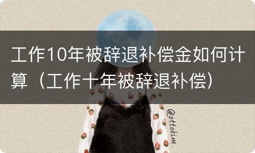 工作10年被辞退补偿金如何计算（工作十年被辞退补偿）