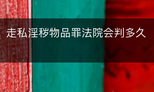 走私淫秽物品罪法院会判多久