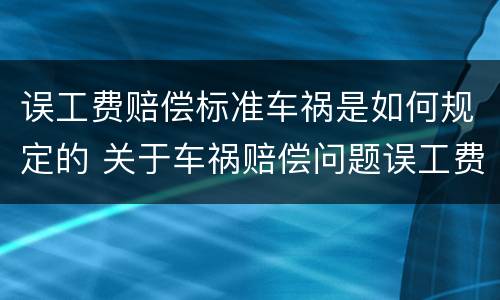 误工费赔偿标准车祸是如何规定的 关于车祸赔偿问题误工费按多少赔偿