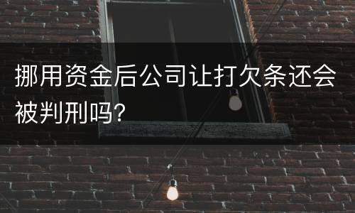 挪用资金后公司让打欠条还会被判刑吗？
