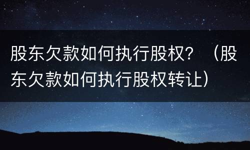 股东欠款如何执行股权？（股东欠款如何执行股权转让）
