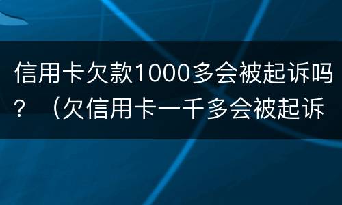 信用卡欠款1000多会被起诉吗？（欠信用卡一千多会被起诉吗）