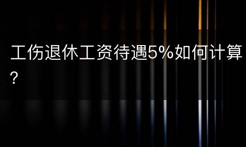 工伤退休工资待遇5%如何计算？