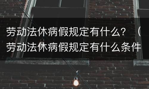劳动法休病假规定有什么？（劳动法休病假规定有什么条件）