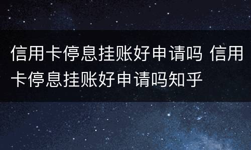 信用卡停息挂账好申请吗 信用卡停息挂账好申请吗知乎