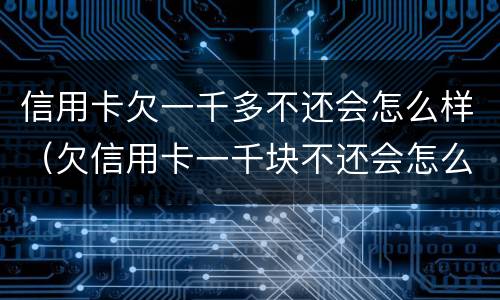 信用卡欠一千多不还会怎么样（欠信用卡一千块不还会怎么样）
