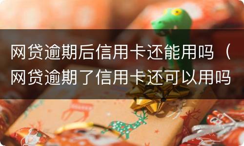 网贷逾期后信用卡还能用吗（网贷逾期了信用卡还可以用吗）