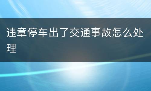违章停车出了交通事故怎么处理