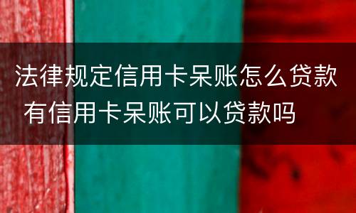 法律规定信用卡呆账怎么贷款 有信用卡呆账可以贷款吗