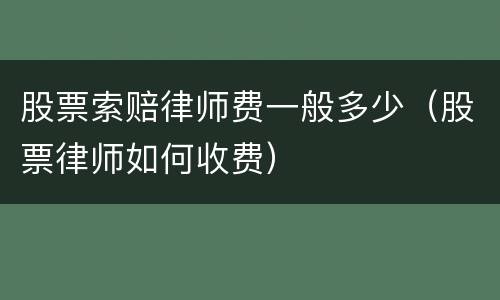 股票索赔律师费一般多少（股票律师如何收费）