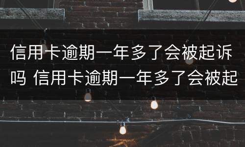 信用卡逾期一年多了会被起诉吗 信用卡逾期一年多了会被起诉吗