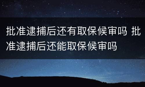 批准逮捕后还有取保候审吗 批准逮捕后还能取保候审吗