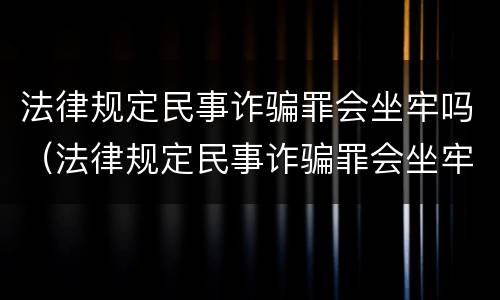 法律规定民事诈骗罪会坐牢吗（法律规定民事诈骗罪会坐牢吗多少年）