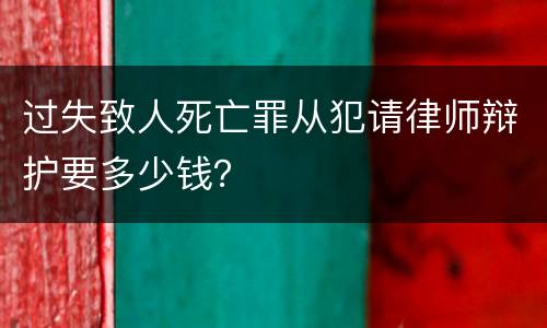 过失致人死亡罪从犯请律师辩护要多少钱？