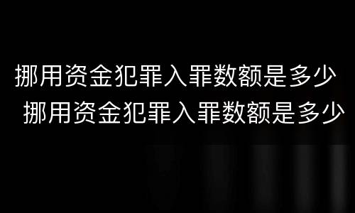 挪用资金犯罪入罪数额是多少 挪用资金犯罪入罪数额是多少