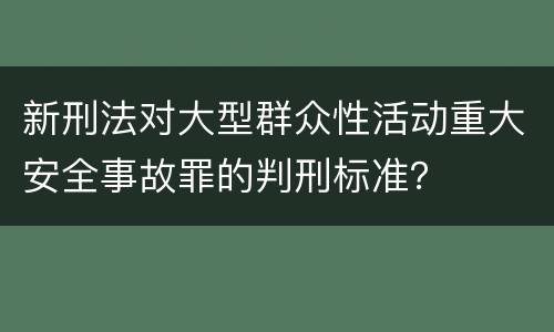 新刑法对大型群众性活动重大安全事故罪的判刑标准？