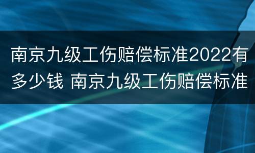 南京九级工伤赔偿标准2022有多少钱 南京九级工伤赔偿标准2019