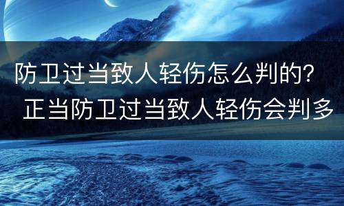 防卫过当致人轻伤怎么判的？ 正当防卫过当致人轻伤会判多久