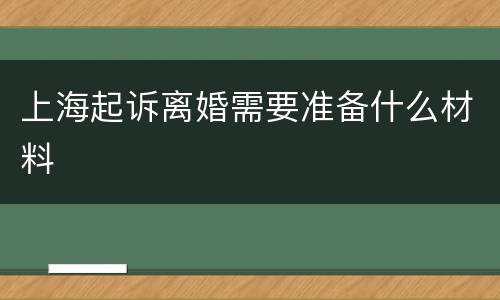 上海起诉离婚需要准备什么材料