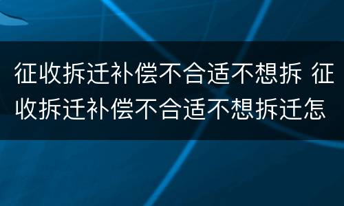 征收拆迁补偿不合适不想拆 征收拆迁补偿不合适不想拆迁怎么办