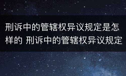 刑诉中的管辖权异议规定是怎样的 刑诉中的管辖权异议规定是怎样的