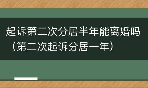 起诉第二次分居半年能离婚吗（第二次起诉分居一年）