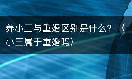 养小三与重婚区别是什么？（小三属于重婚吗）