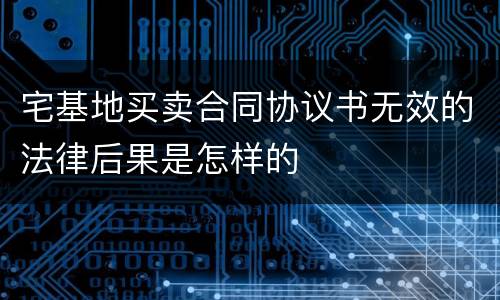 宅基地买卖合同协议书无效的法律后果是怎样的