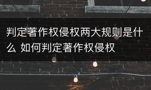 判定著作权侵权两大规则是什么 如何判定著作权侵权