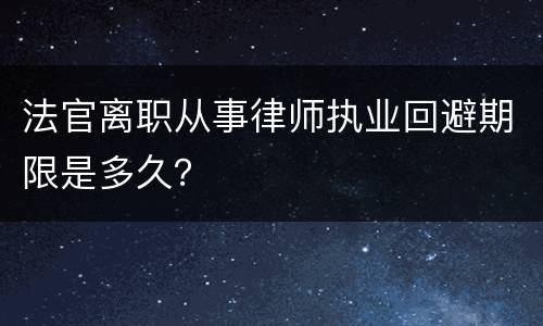 法官离职从事律师执业回避期限是多久？